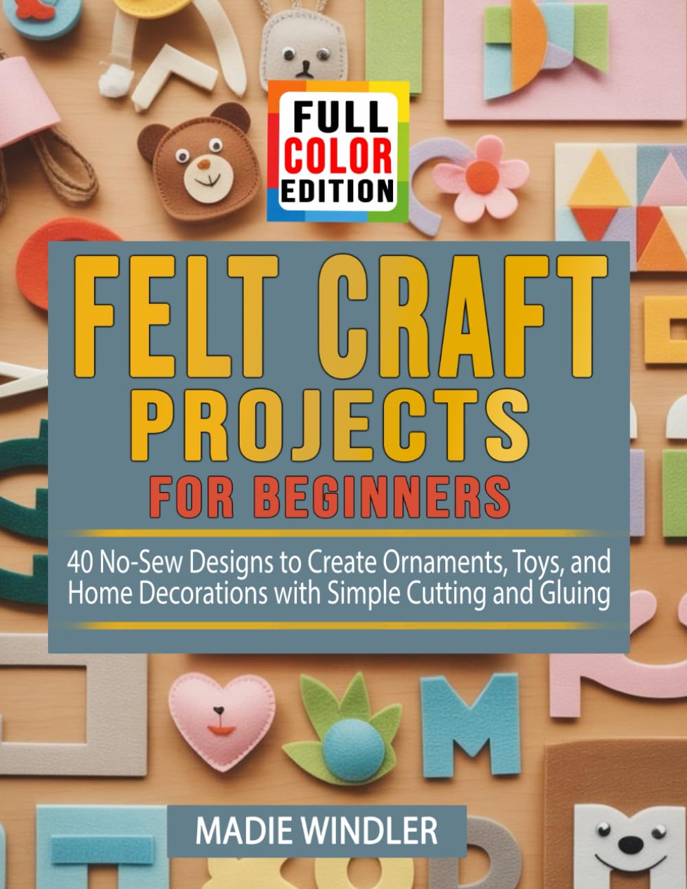 Felt Craft Projects for Beginners: 40 No-Sew Designs to Create Ornaments, Toys, and Home Decorations with Simple Cutting and Gluing      Paperback – January 4, 2026