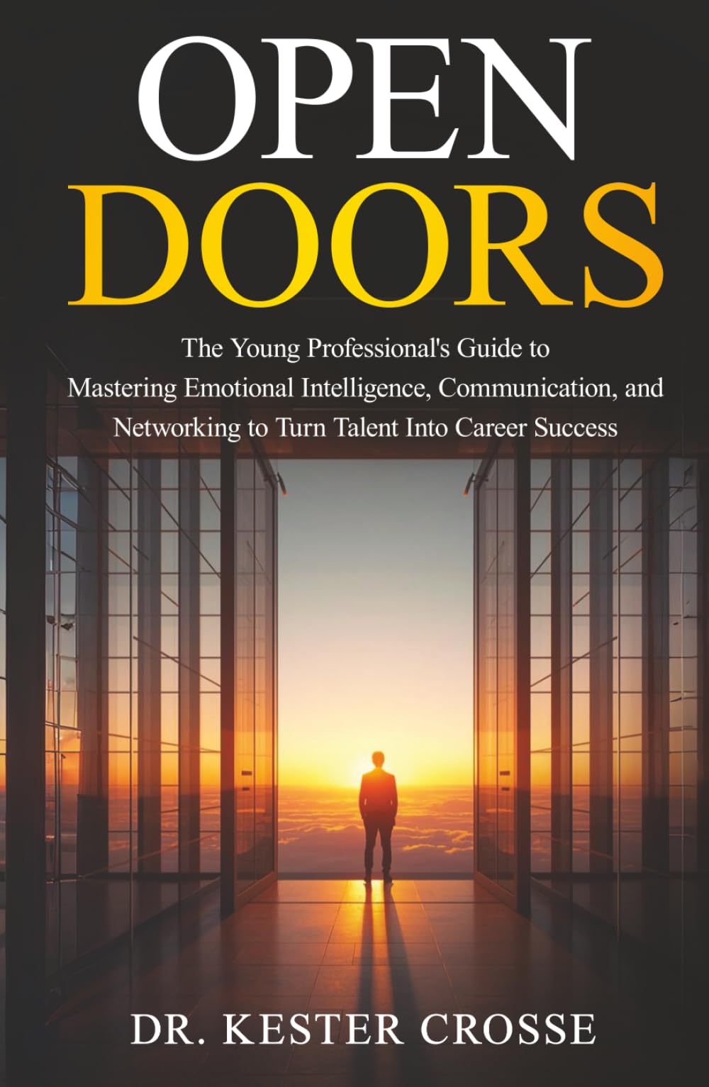 Open Doors: The Young Professional’s Guide to Mastering Emotional Intelligence, Communication, and Networking to Turn Talent Into Career Success