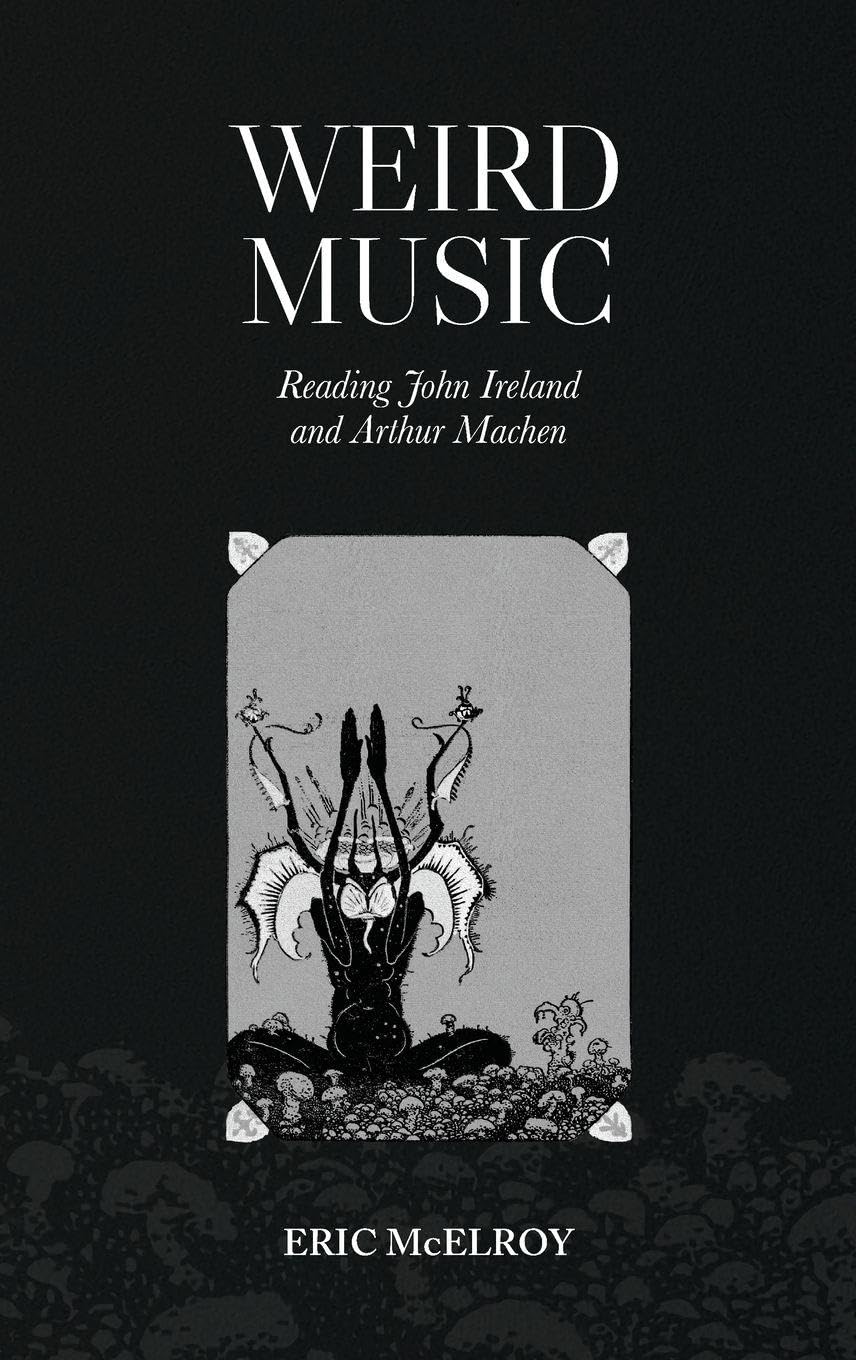 Weird Music: Reading John Ireland and Arthur Machen (Music in Britain, 1600-2000)