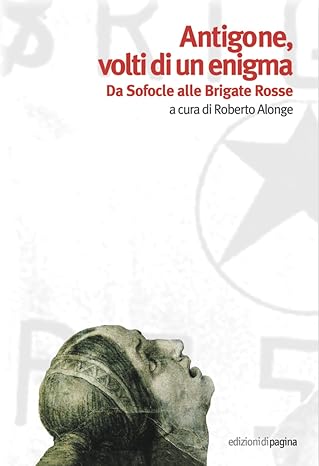 Roberto Alonge - Antigone, volti di un enigma. Da Sofocle alle Brigate Rosse (2008)