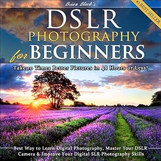 DSLR Photography for Beginners: Take 10 Times Better Pictures in 48 Hours or