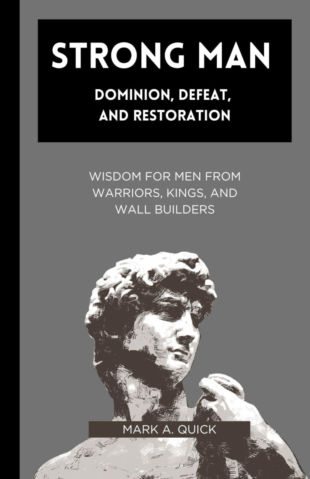 Strong Man - Dominion, Defeat, and Restoration: Wisdom for Men from Warriors, Kings, and Wall Builders