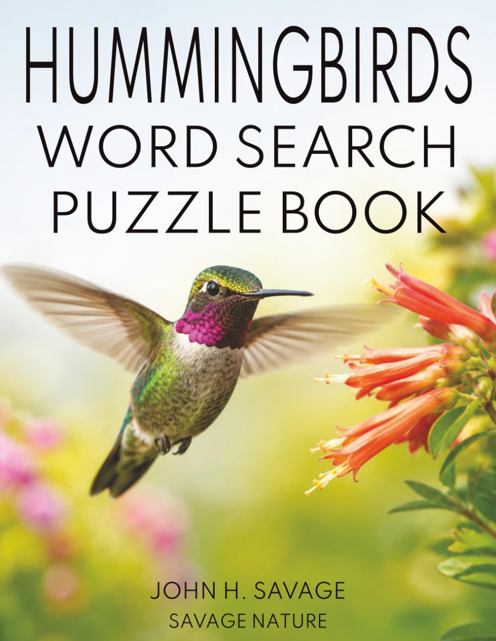 HUMMINGBIRDS WORD SEARCH PUZZLE BOOK: 40 WILDLIFE PUZZLES FEATURING TINY BIRDS, FAST WINGS, NECTAR FEEDING, MIGRATION, NESTS, FLOWERS, AND BACKYARD NATURE (Savage Anatomy)