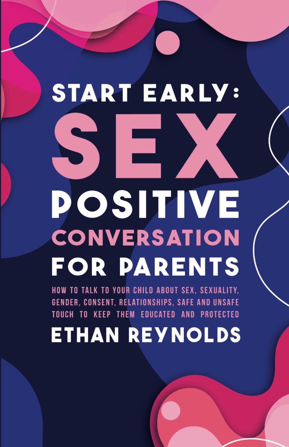 Start Early: Sex Positive Conversation for Parents: How to talk to your child about sex, sexuality, gender, consent, relationships, safe and unsafe ... educated and protected (Family connection)
