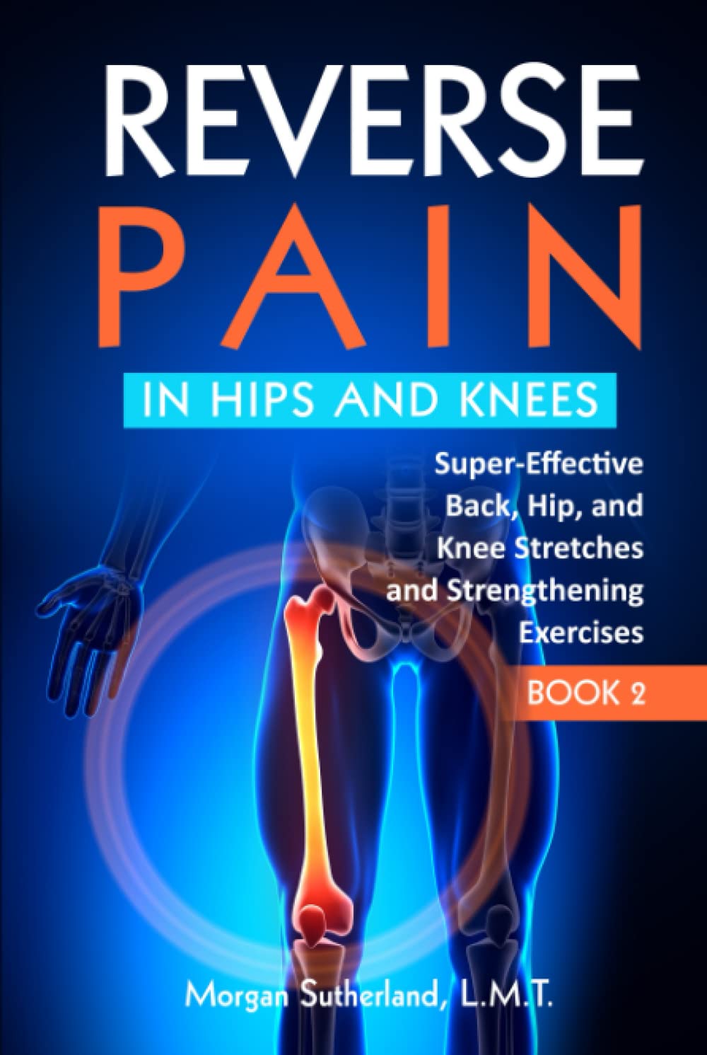 Reverse Pain in Hips and Knees: Super-Effective Back, Hip, and Knee Stretches and Strengthening Exercises (Reverse Your Pain)
