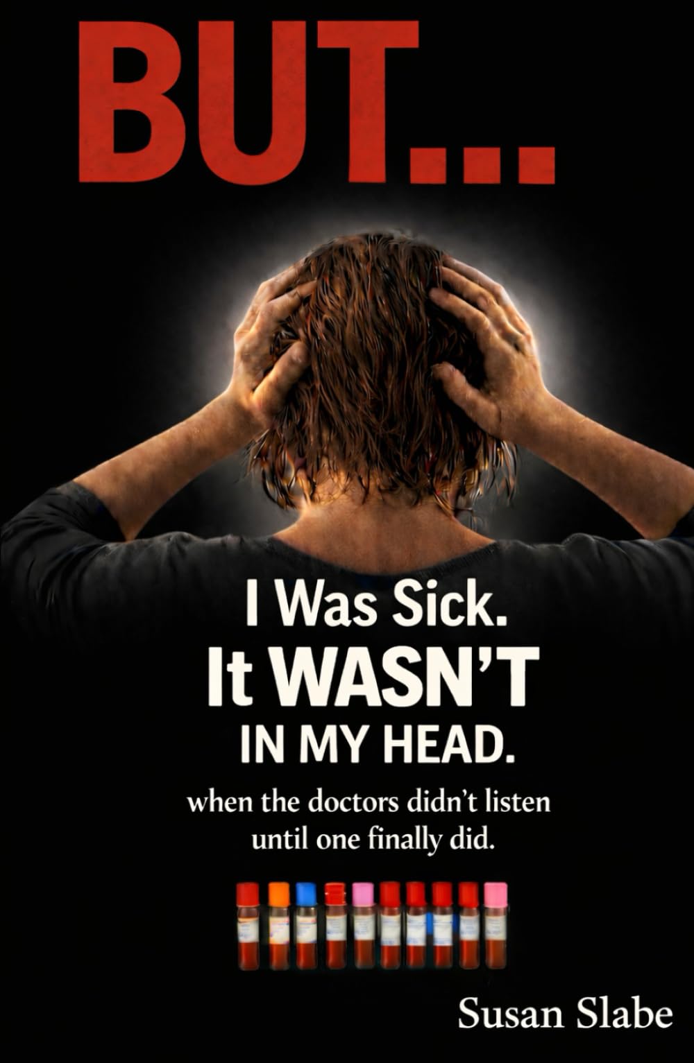 I Was Sick It WASN'T In My Head: when doctors didn't listen until one finally did