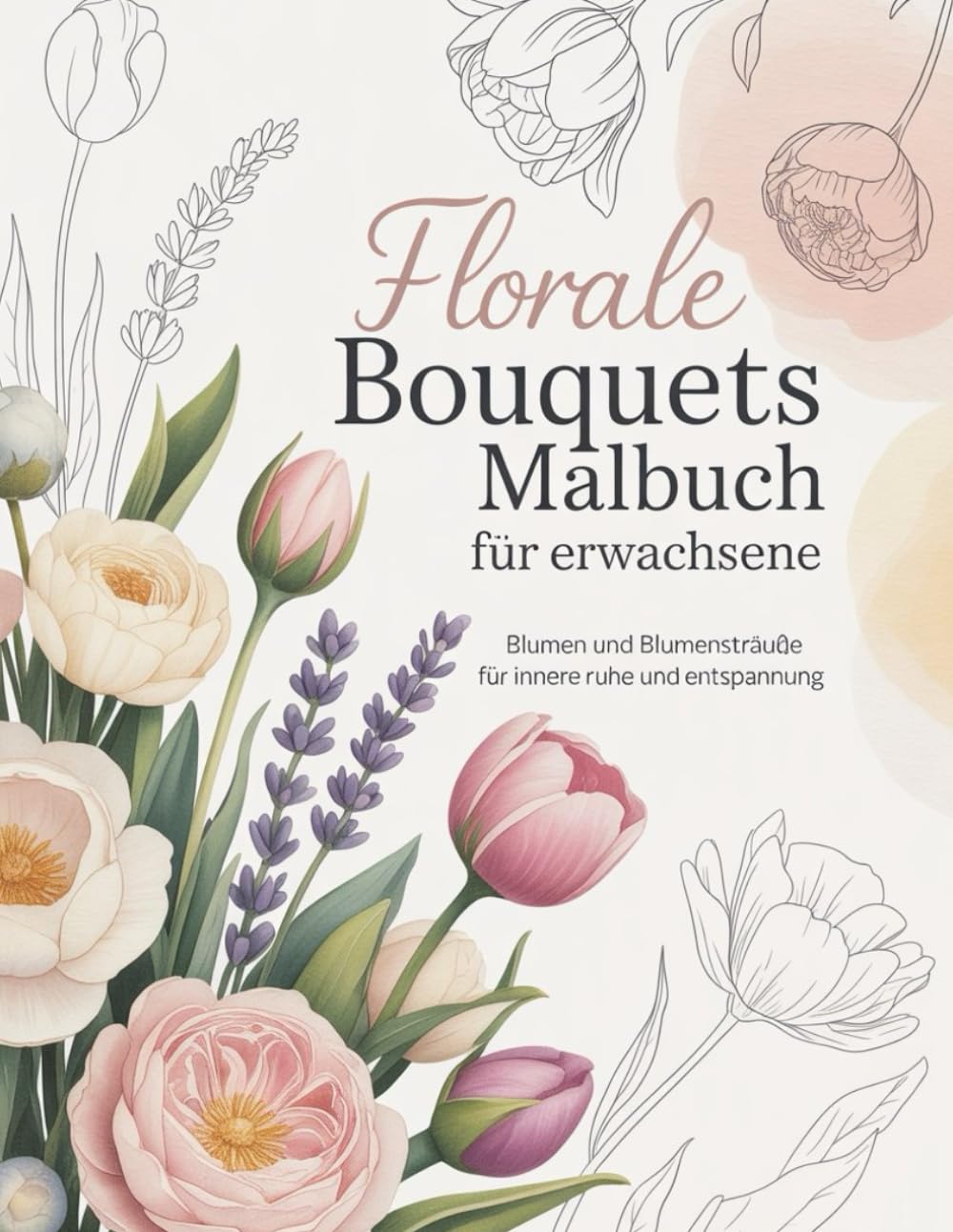 Florale Bouquets Malbuch für Erwachsene: Wunderschöne Blumensträuße zum Ausmalen für innere Ruhe, Achtsamkeit und Entspannung