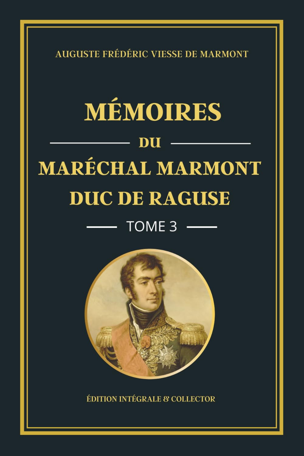 Mémoires du Maréchal Marmont Duc de Raguse - Tome 3 - Édition intégrale et collector: L’expansion de l’Empire : mémoires d’un officier de Napoléon au ... campagnes militaires européennes (1806-1809)