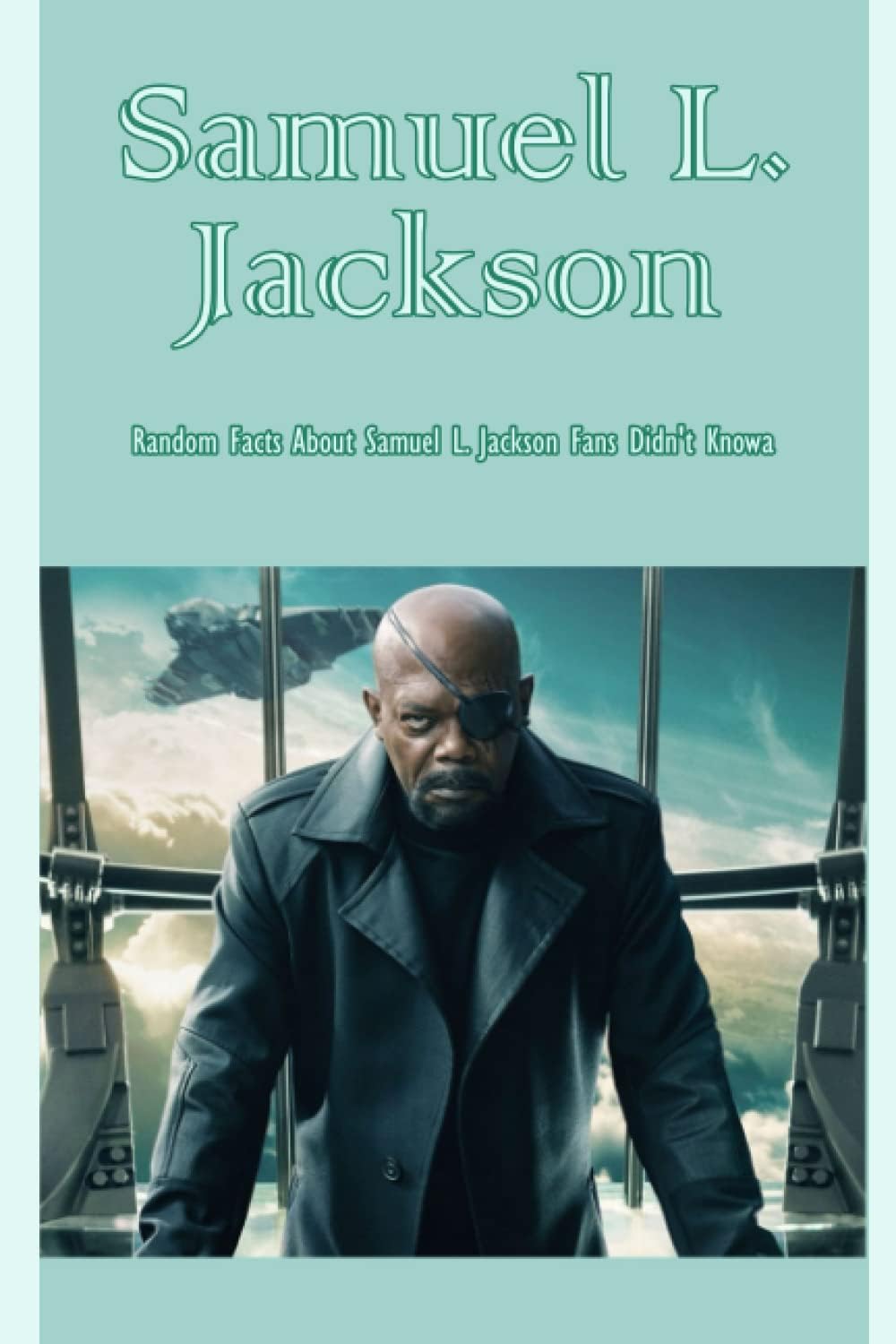 Samuel L. Jackson: Random Facts About Samuel L. Jackson Fans Didn't Know: Furious Facts About The Legendary Samuel L. Jackson