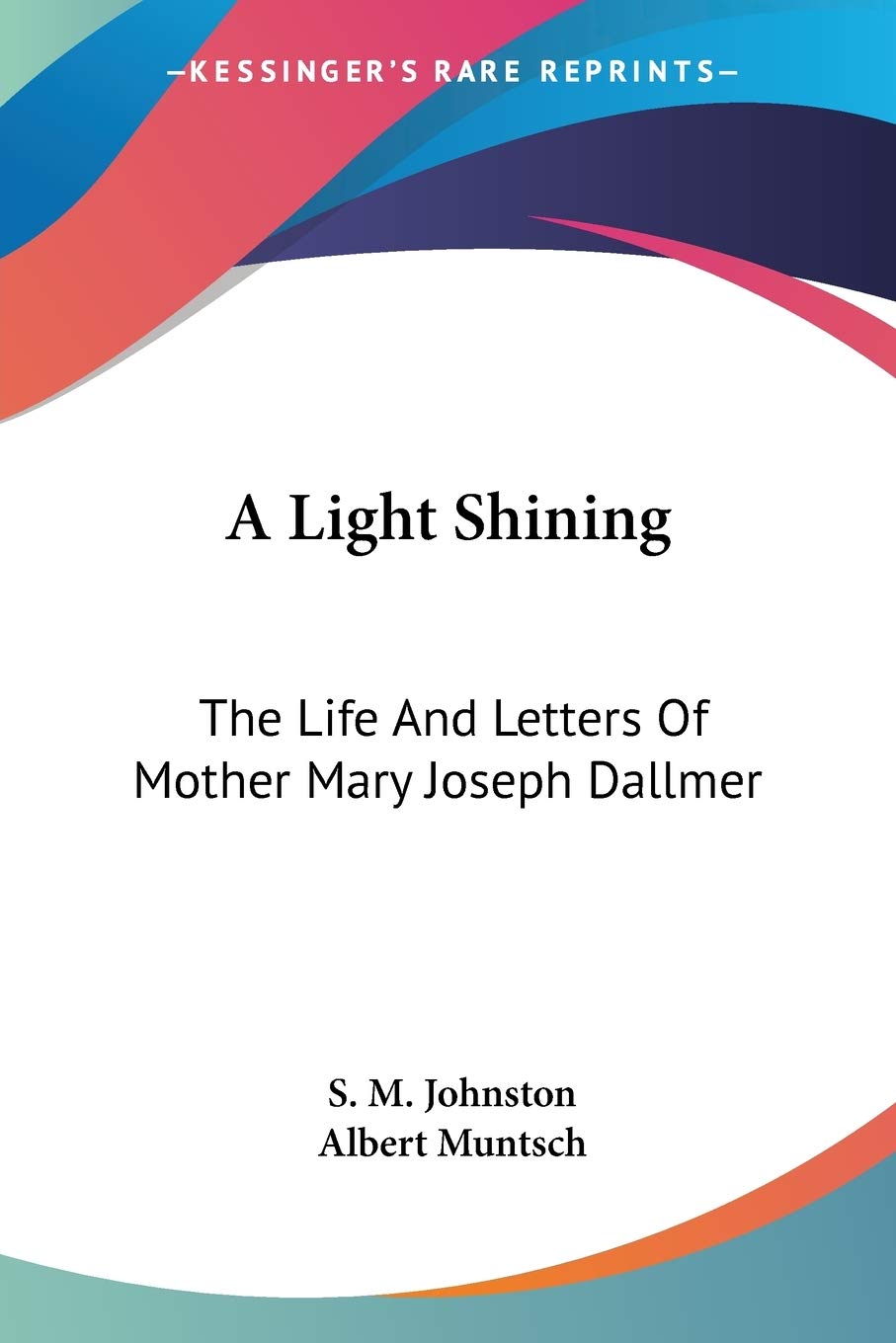 A Light Shining: The Life And Letters Of Mother Mary Joseph Dallmer