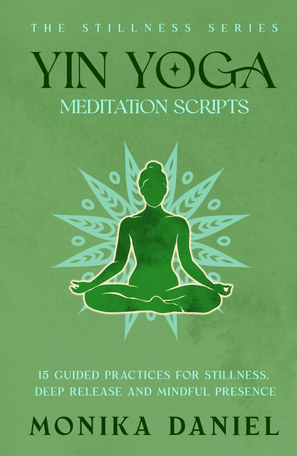 Yin Yoga Meditation Scripts: 15 Guided Practices for Stillness, Deep Release, and Mindful Presence (The Stillness Series)