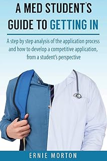 A Med Students Guide to Getting In: A step by step analysis of the application process and how to develop a competitive ap...