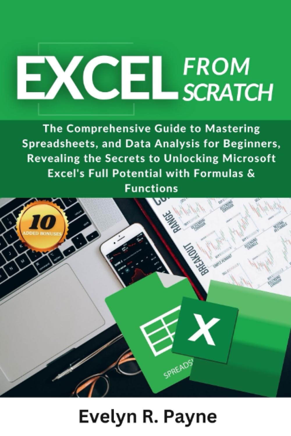 Excel from Scratch: The Comprehensive Guide to Mastering Spreadsheets, and Data Analysis for Beginners, Revealing the Secrets to Unlocking Microsoft Excel's Full Potential with Formulas & Functions