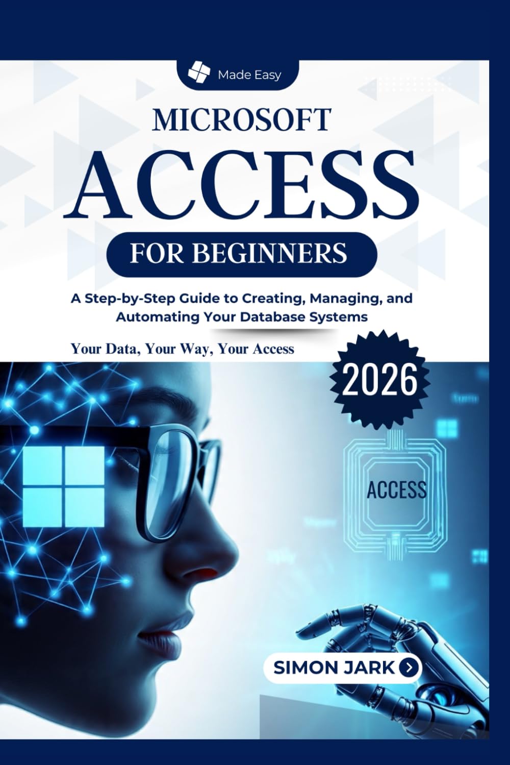 Microsoft Access for Beginners: A Step-by-Step Guide to Creating, Managing, and Automating Your Database Systems (Microsoft Essentials for Everyday Users)