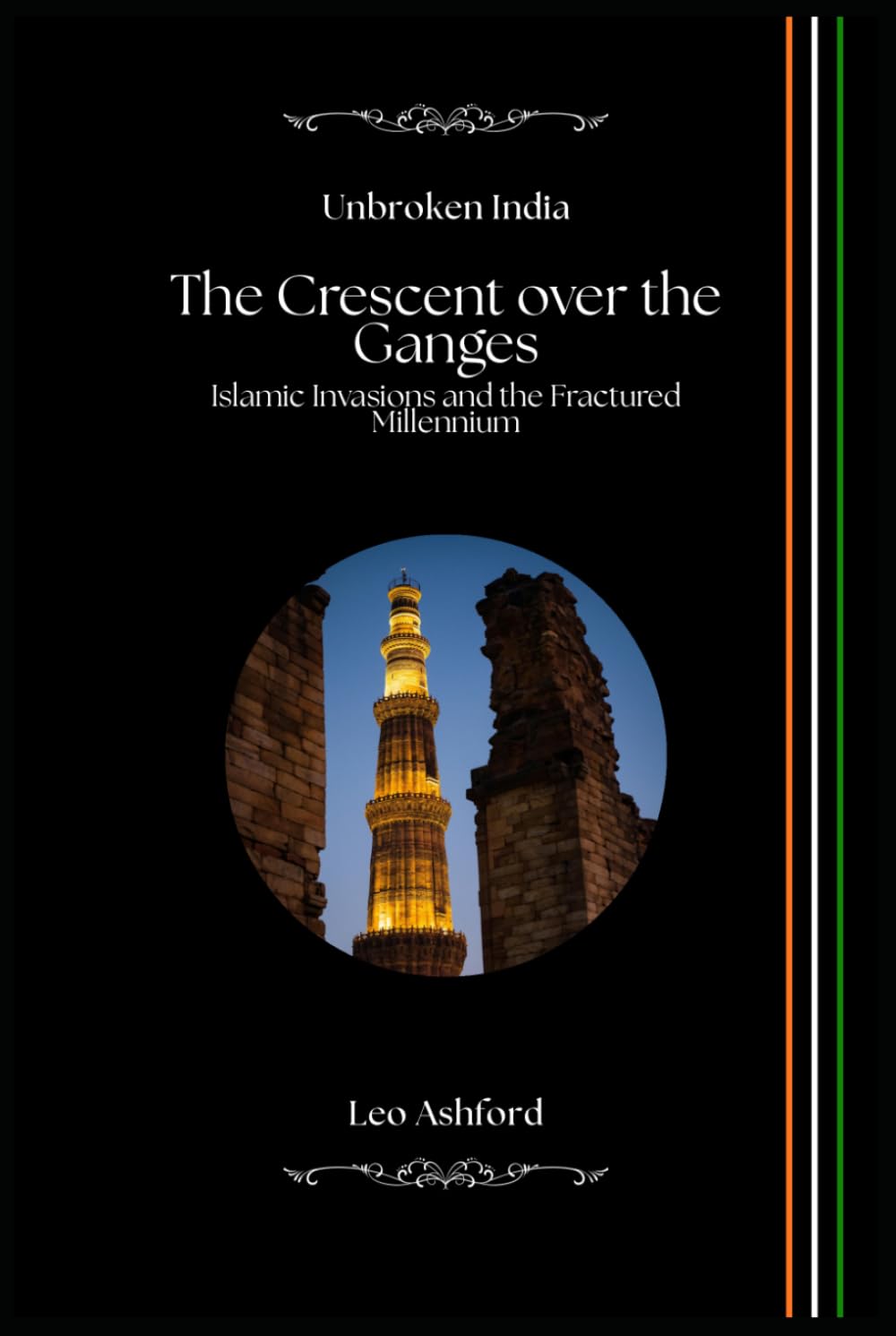 The Crescent over the Ganges: Islamic Invasions and the Fractured Millennium (Unbroken India)