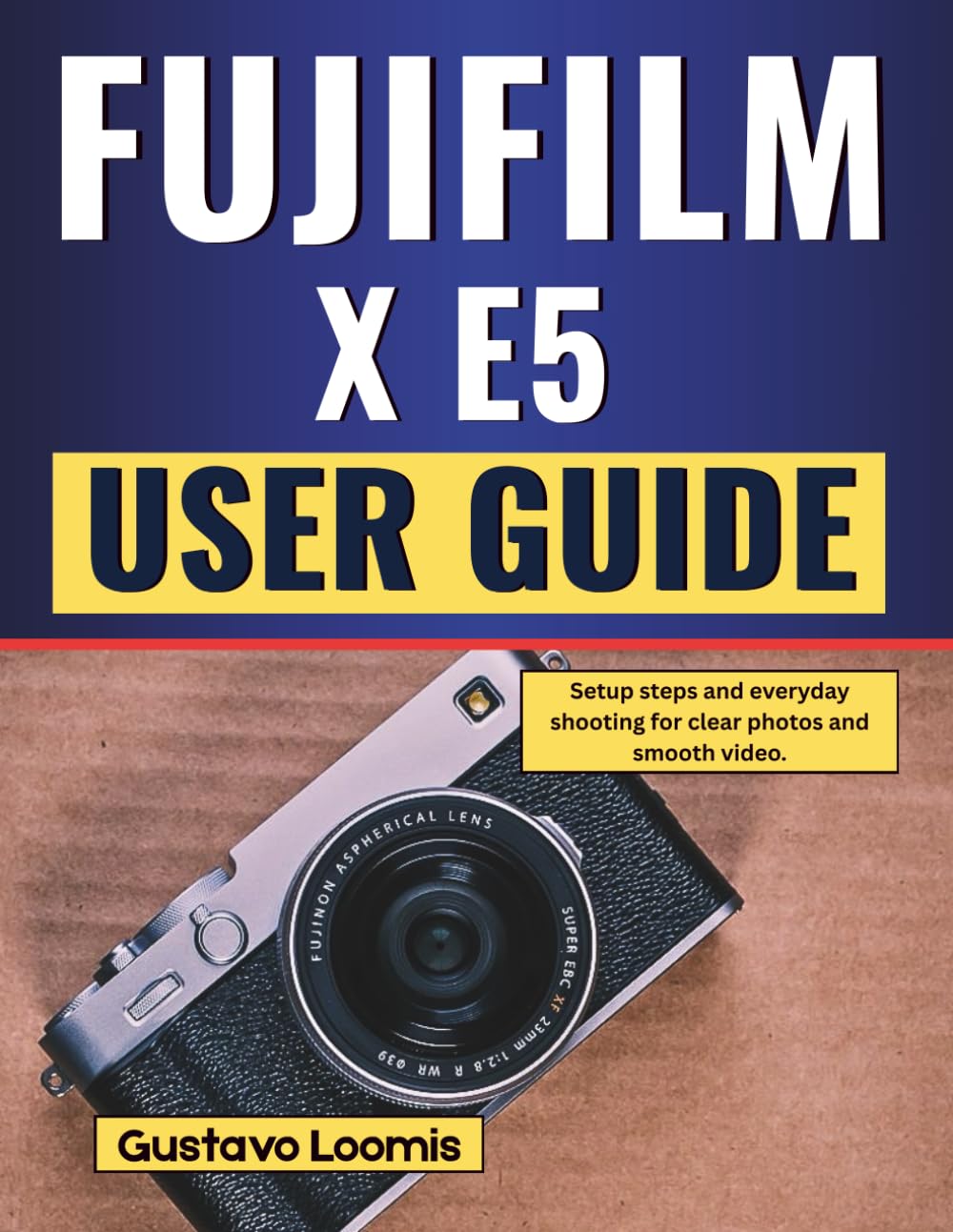 Fujifilm X E5 User Guide: Setup steps and everyday shooting for clear photos and smooth video.