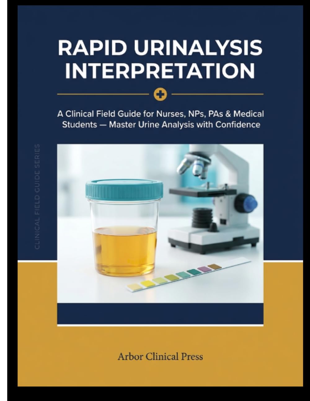 Rapid Urinalysis Interpretation: A Clinical Field Guide for Nurses, NPs, PAs & Medical Students — Master Urine Analysis with Confidence