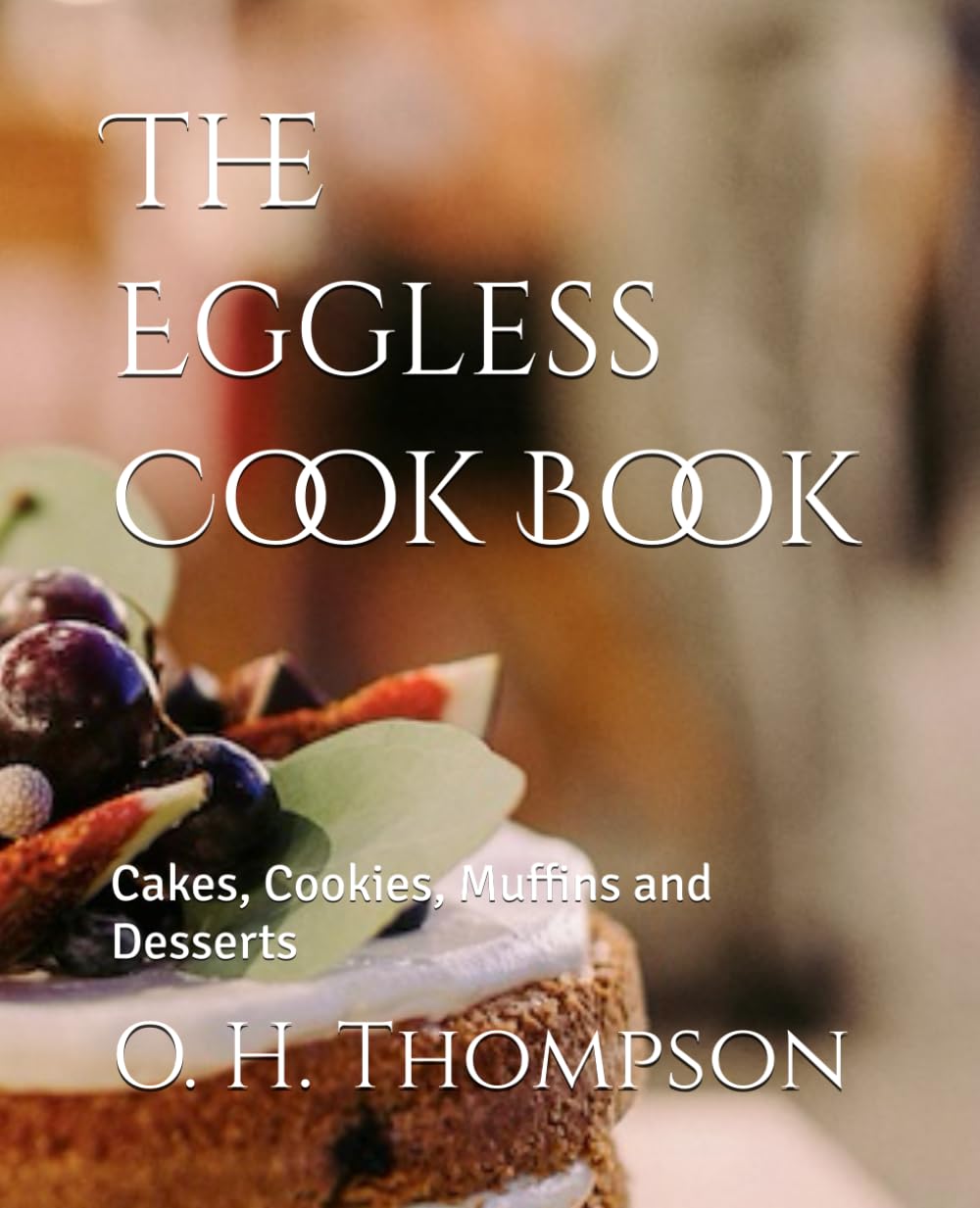 The Eggless Cook Book: Cakes, Cookies, Muffins and Desserts