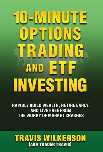 10-Minute Options Trading and ETF Investing: Rapidly Build Wealth, Retire Early, and Live Free from the Worry of Market Crashes