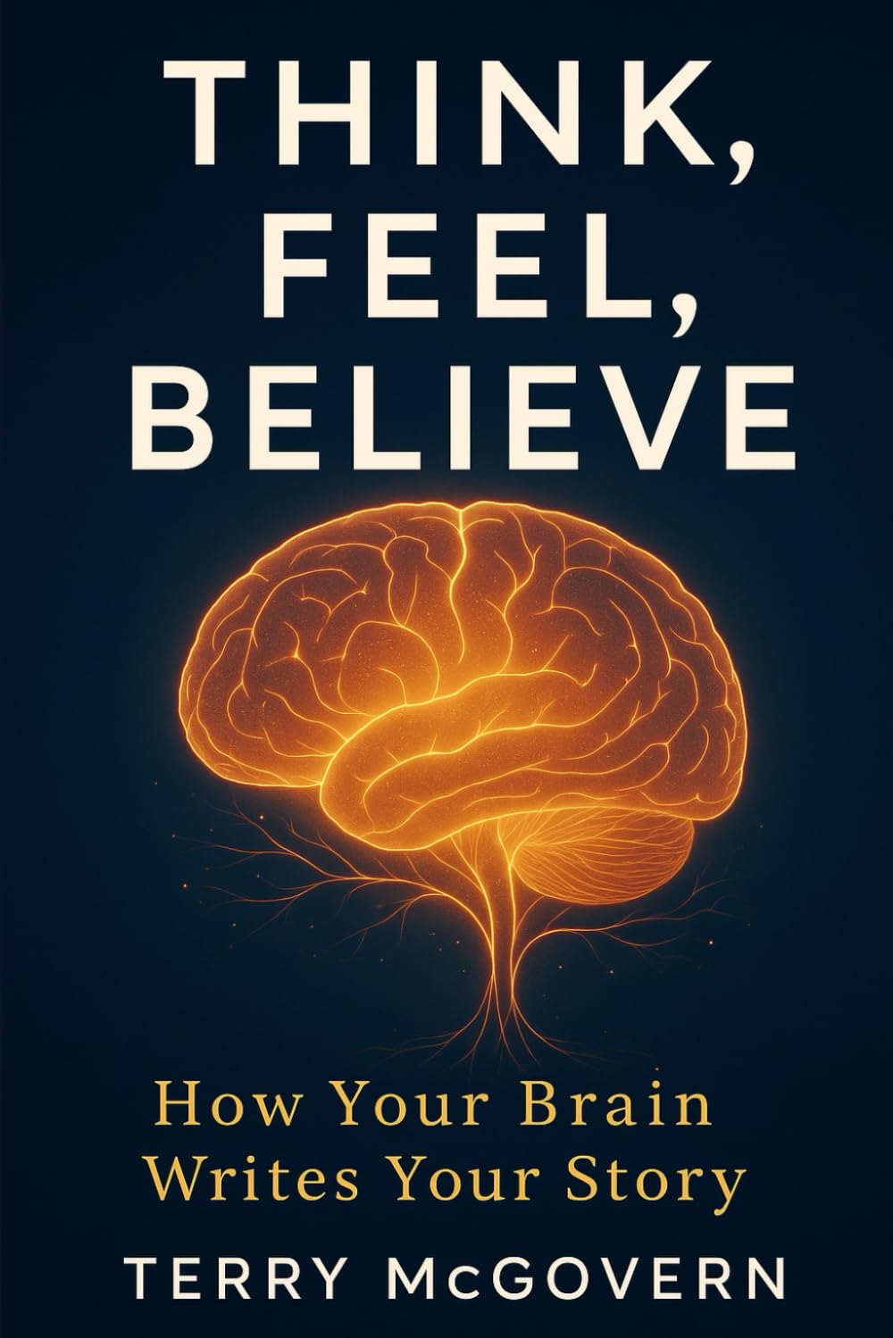 Think, Feel, Believe: How Your Brain Writes Your Story (THE BELIEF ENGINE SERIES)