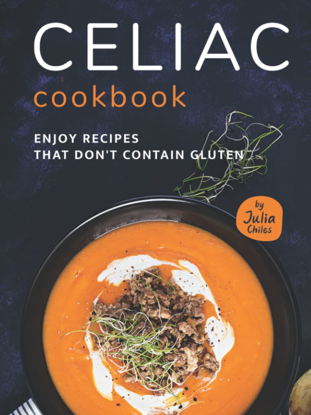Celiac Cookbook: Enjoy recipes that don't contain gluten