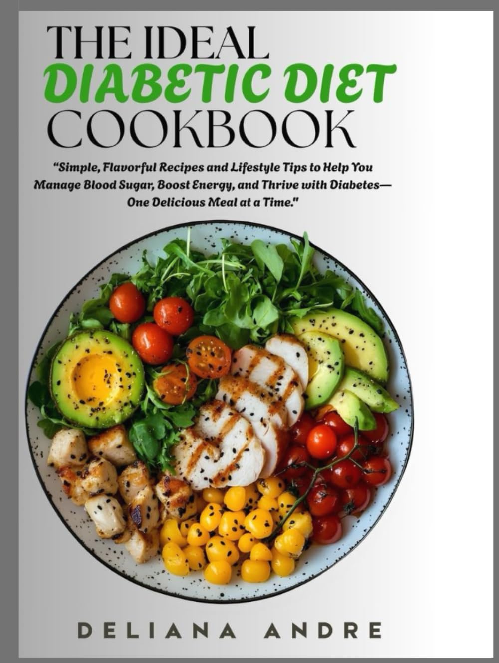 The Ideal Diabetic Diet Cookbook: Simple, Flavorful Recipes and Lifestyle Tips to Help You Manage Blood Sugar, Boost Energy, and Thrive with Diabetes—One Delicious Meal at a Time.
