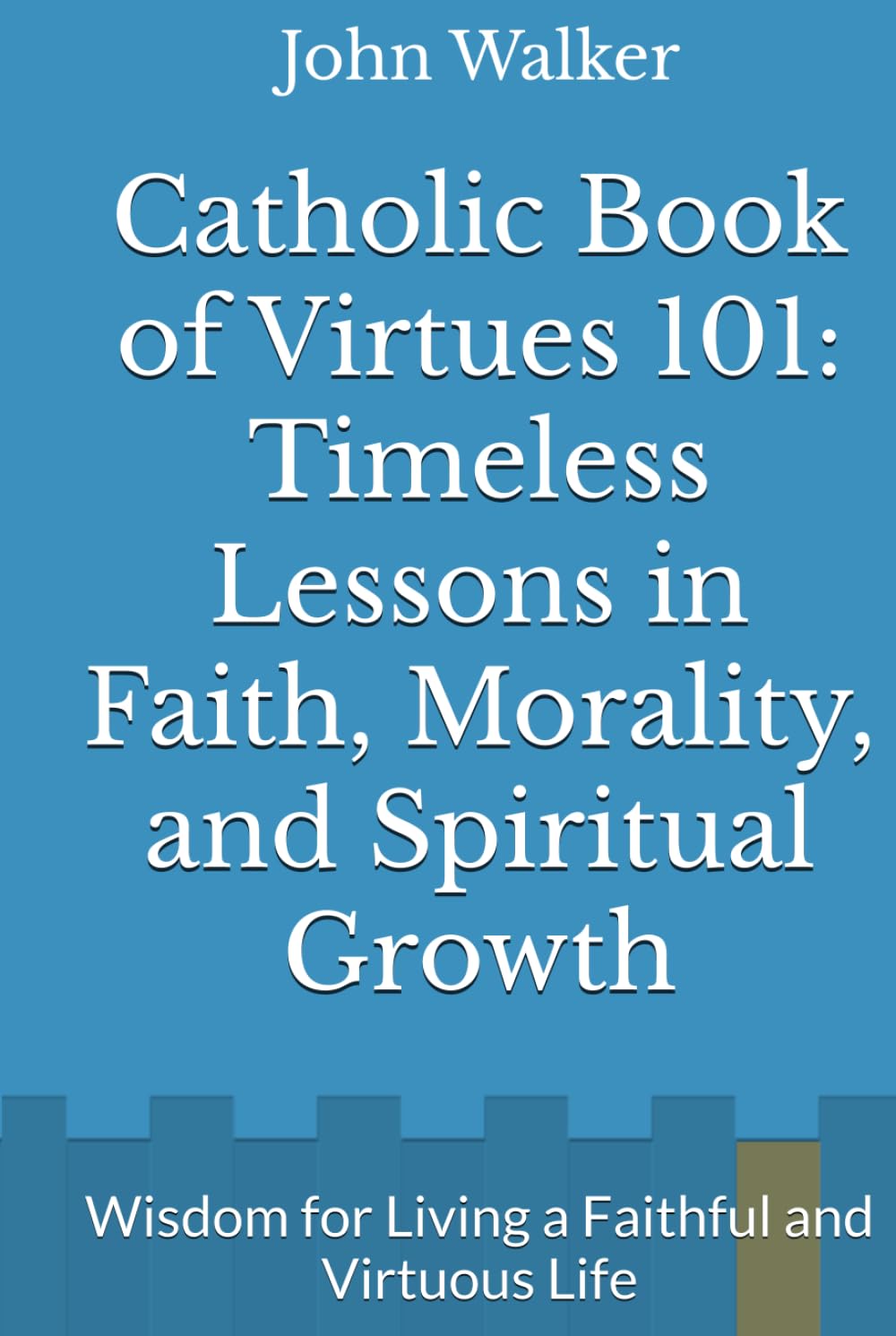 Catholic Book of Virtues 101: Timeless Lessons in Faith, Morality, and Spiritual Growth: Wisdom for Living a Faithful and Virtuous Life