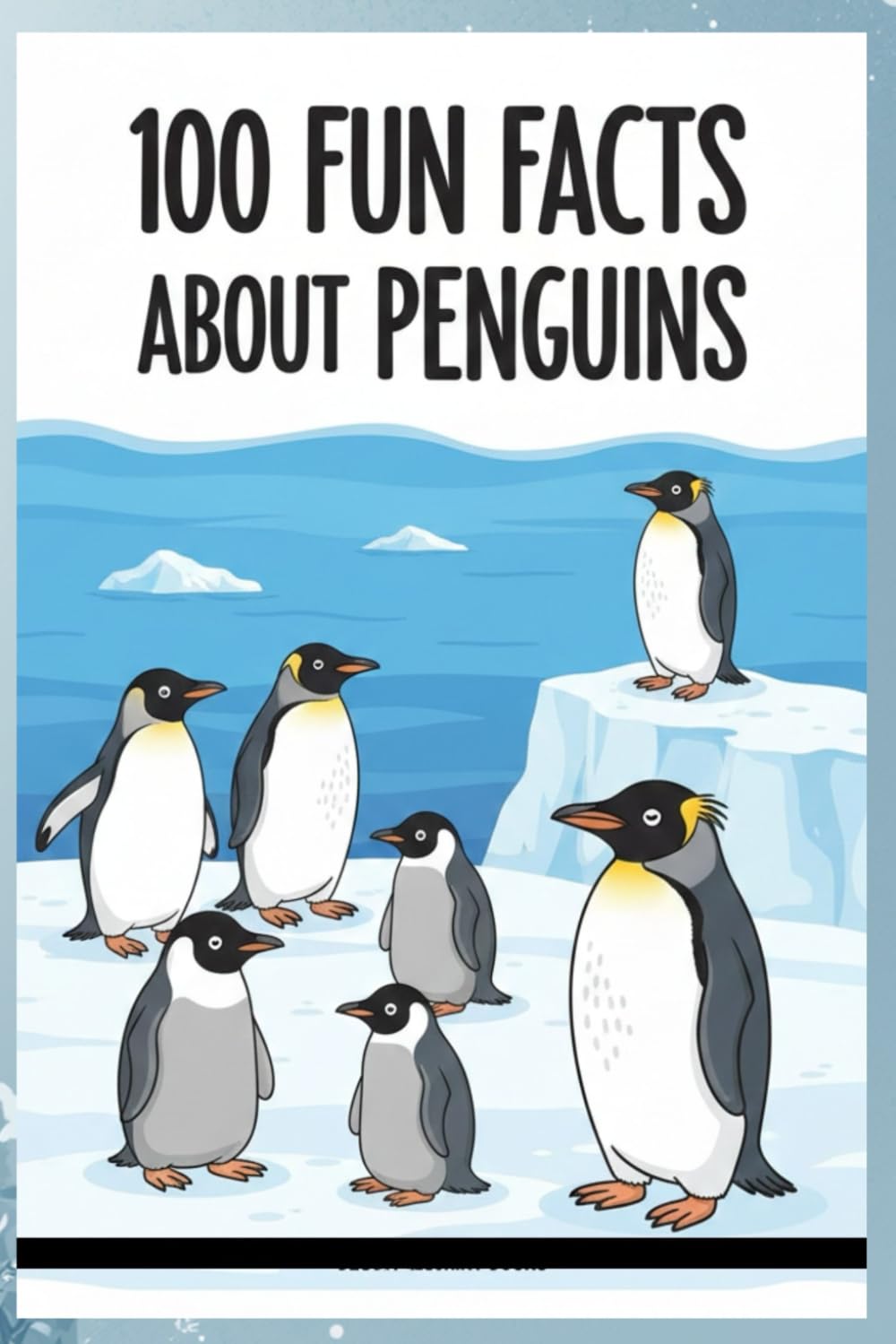 100 Fun Facts About Penguins: Quirky, Weird, and Fascinating Facts About the World’s Favorite Birds: Discover the Strange, Fun, and Fascinating Facts About Penguins for Kids, Teens, and Animal Lovers