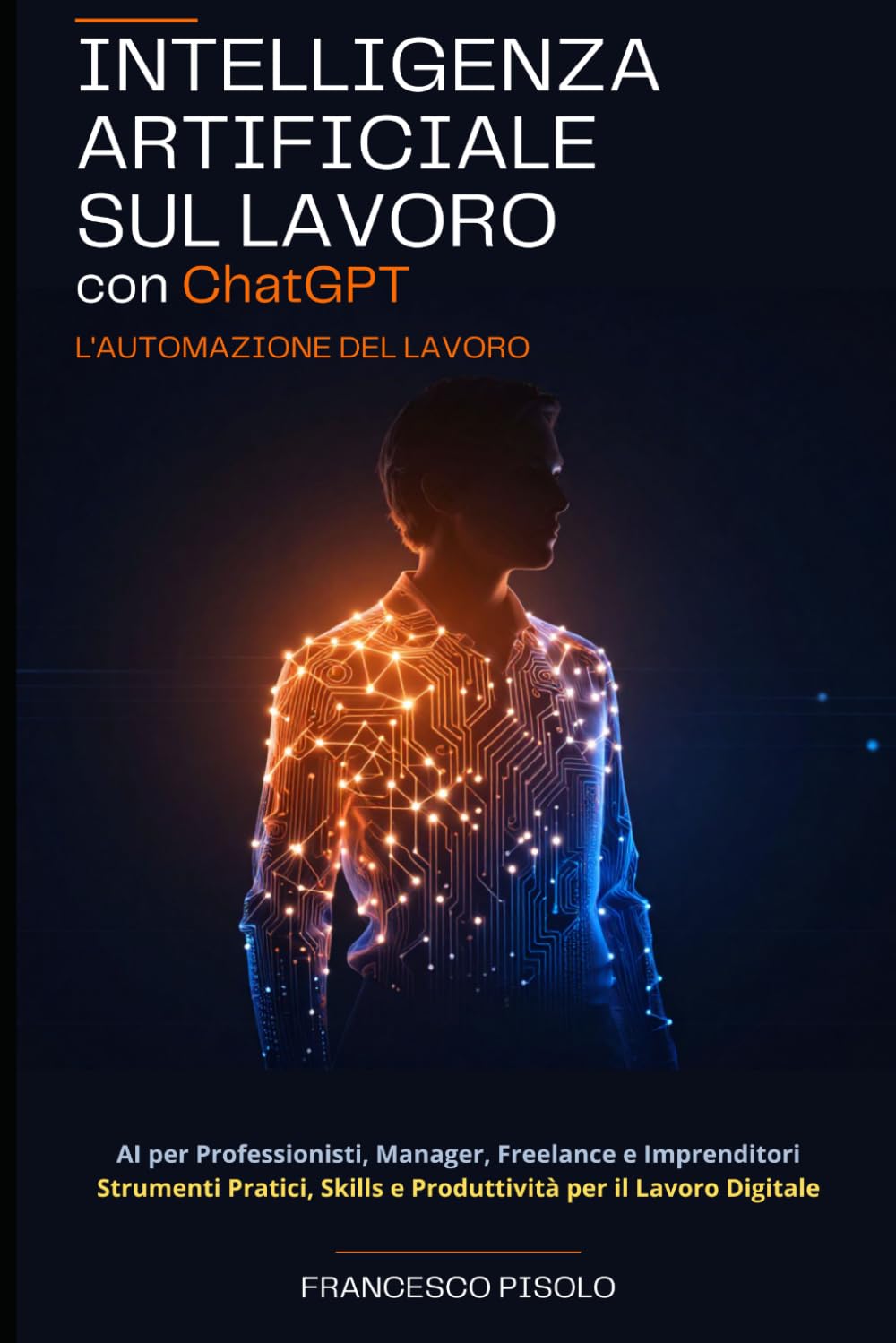 Intelligenza Artificiale sul Lavoro con Chatgpt: L'Automazione del Lavoro: AI per Professionisti, Manager, Freelance e Imprenditori: Strumenti Pratici, Skills e Produttività per il Lavoro Digitale