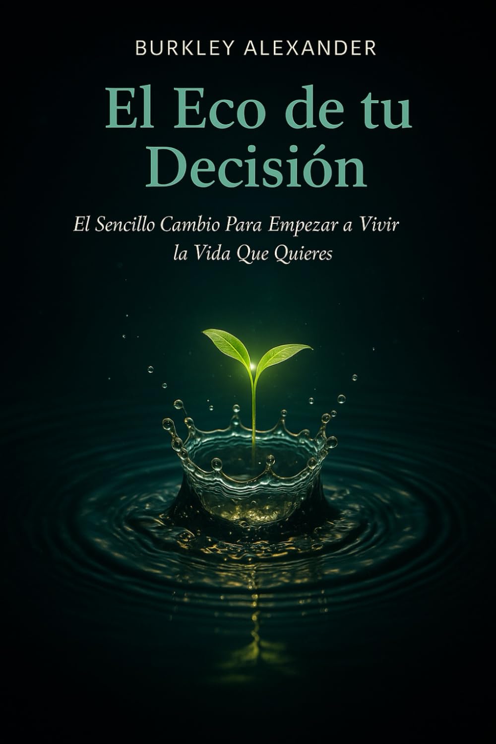 El Eco de tu Decisión: El Sencillo Cambio Para Empezar a Vivir la Vida que Quieres