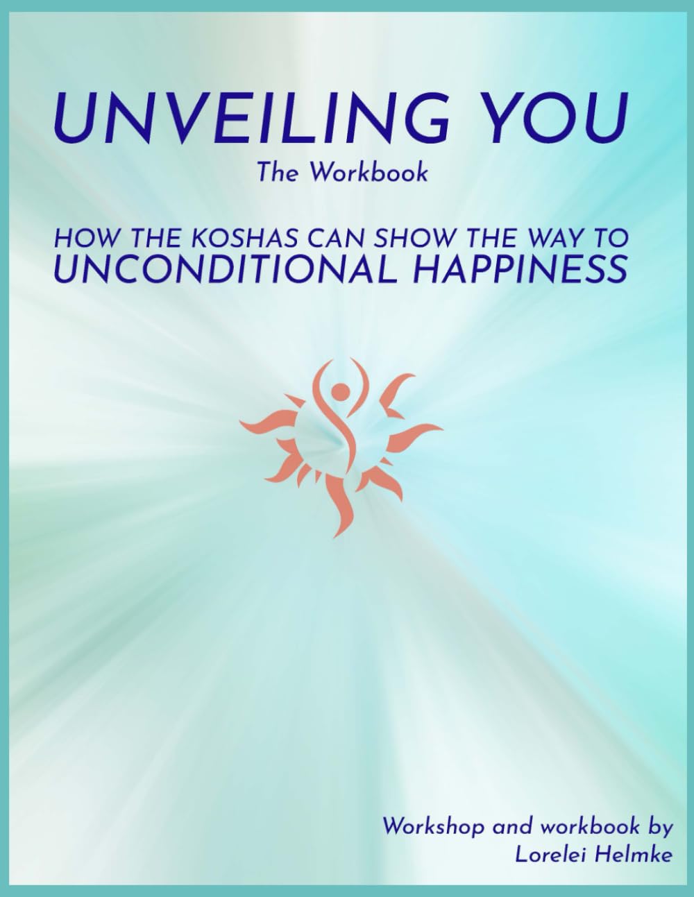 Unveiling You - The Workbook: How the Koshas Can Show the Way to Unconditional Happiness
