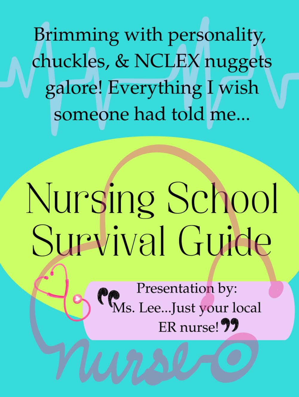 Nursing School Survival Guide: Brimming with personality, chuckles, & NCLEX nuggets galore! Everything I wish someone had told me.....