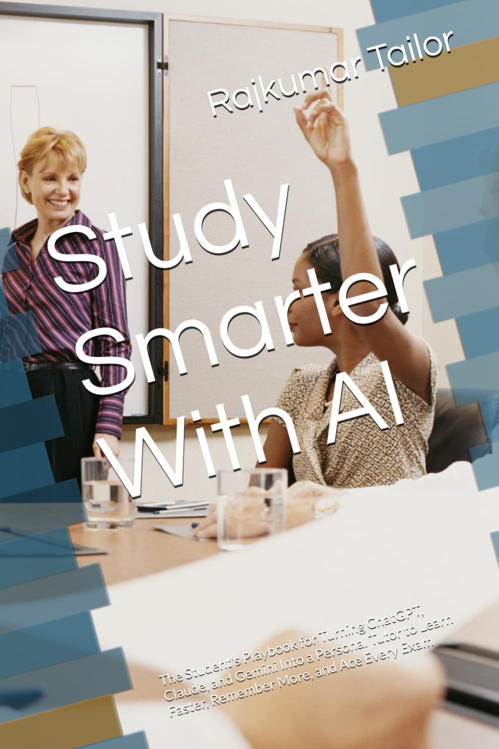 Study Smarter With AI: The Student's Playbook for Turning ChatGPT, Claude, and Gemini Into a Personal Tutor to Learn Faster, Remember More, and Ace Every Exam