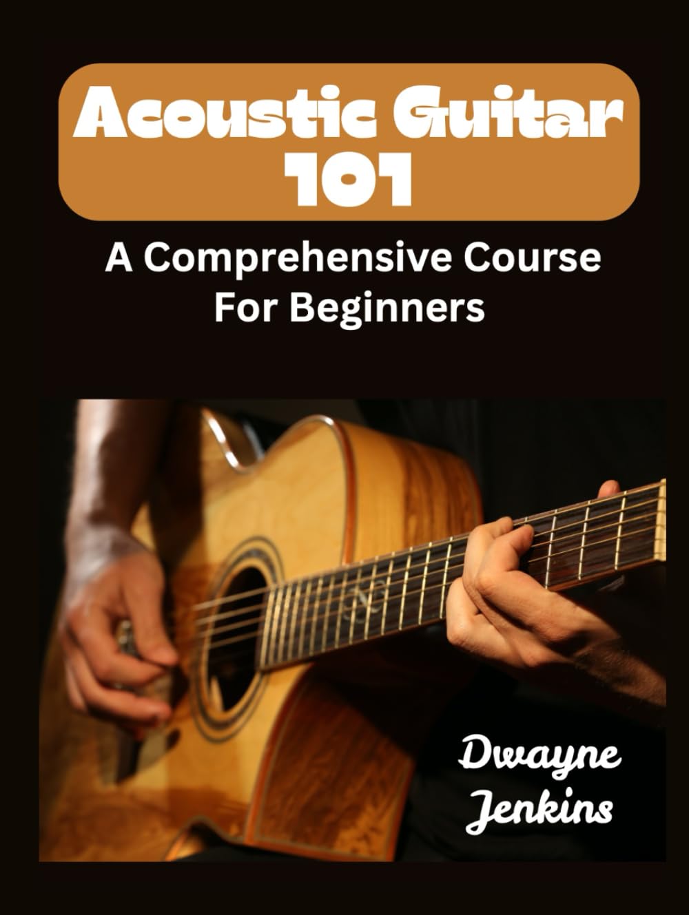 Acoutic Guitar 101: A Comprehensive Guide For Beginners. Full color. Learn To Strum Chords, Fingerpick, Theory, Ear Training, and Much, much more.