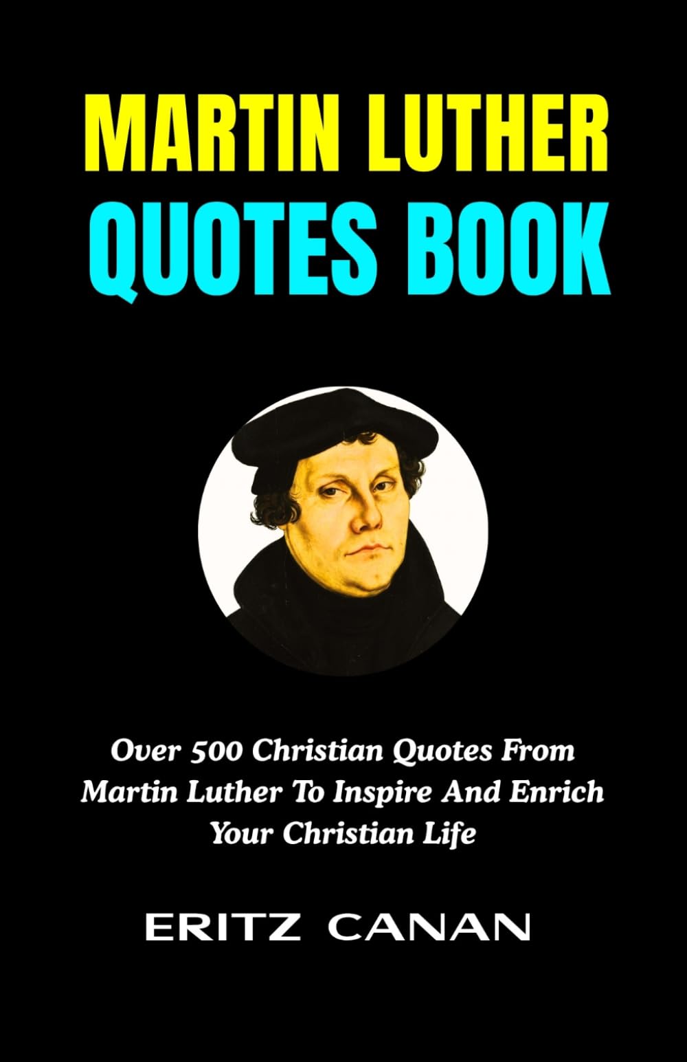 MARTIN LUTHER QUOTES BOOK: Over 500 Christian Quotes From Martin Luther To Inspire And Enrich Your Christian Life