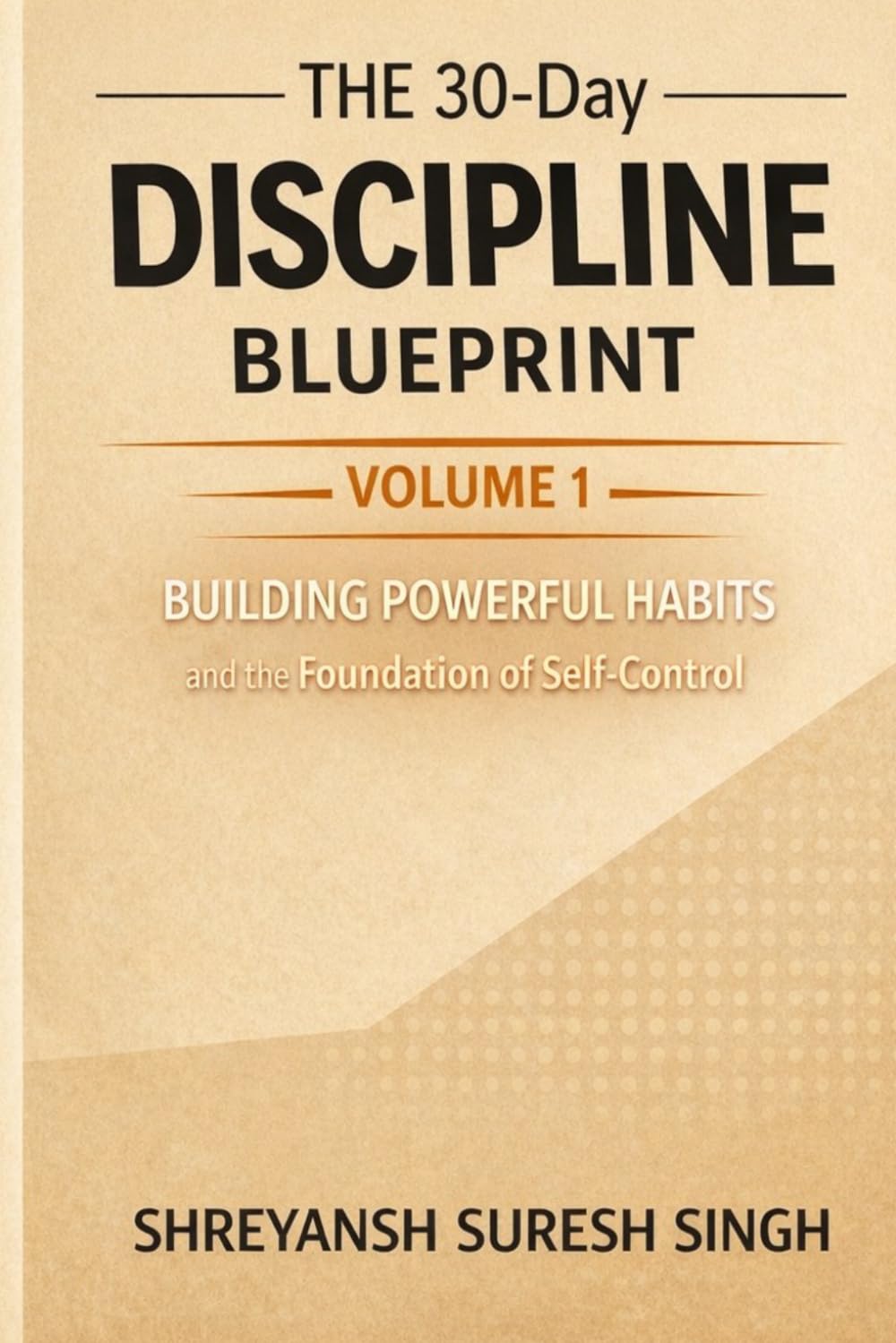 The 30-Day Discipline Blueprint: Volume 1: Building Powerful Habits and the Foundation of Self-Control