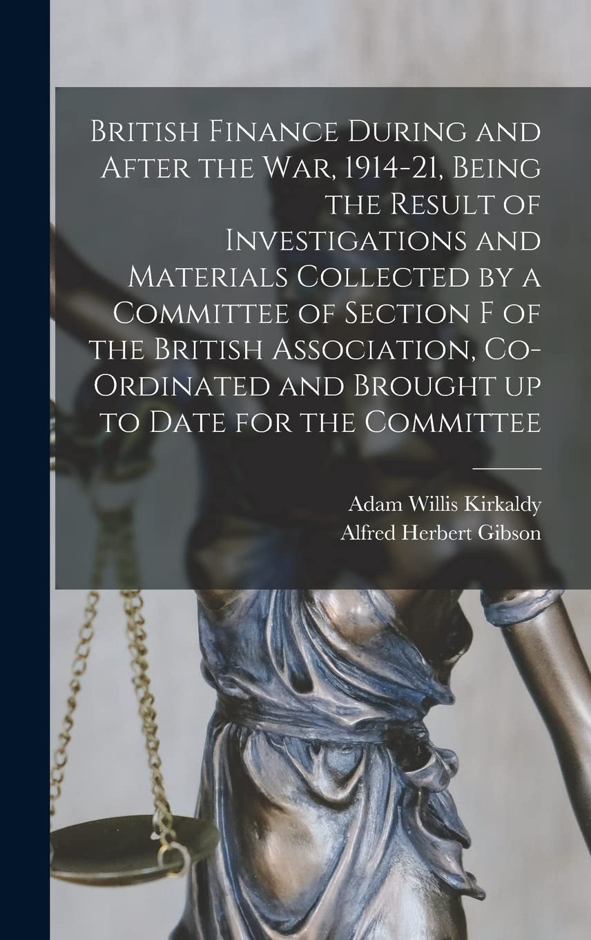British Finance During and After the war, 1914-21, Being the Result of Investigations and Materials Collected by a Committee of Section F of the ... and Brought up to Date for the Committee