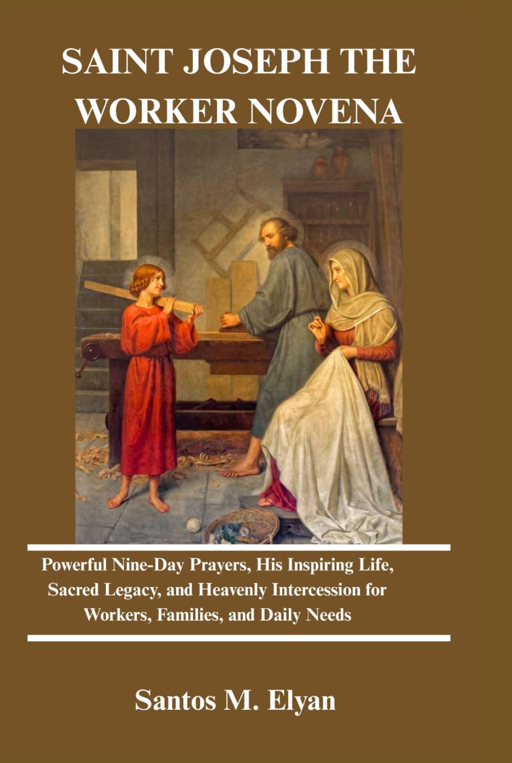 SAINT JOSEPH THE WORKER NOVENA: Powerful Nine-Day Prayers, His Inspiring Life, Sacred Legacy, and Heavenly Intercession for Workers, Families, and Daily Needs