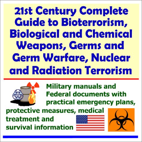 21st Century Complete Guide to Bioterrorism, Biological and Chemical Weapons, Germs and Germ Warfare, Nuclear and Radiation Terrorism - Military ... Medical Treatment and Survival Information