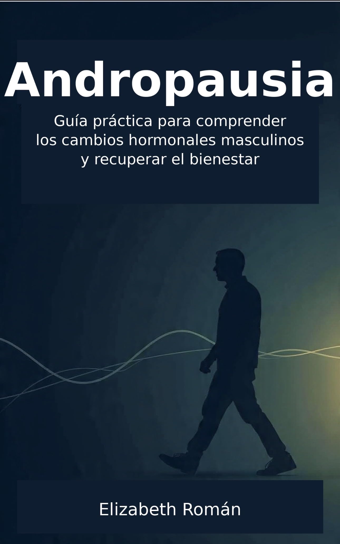 ANDROPAUSIA : Guía Práctica para Comprender los Cambios Hormonales Masculinos y Recuperar el Bienestar