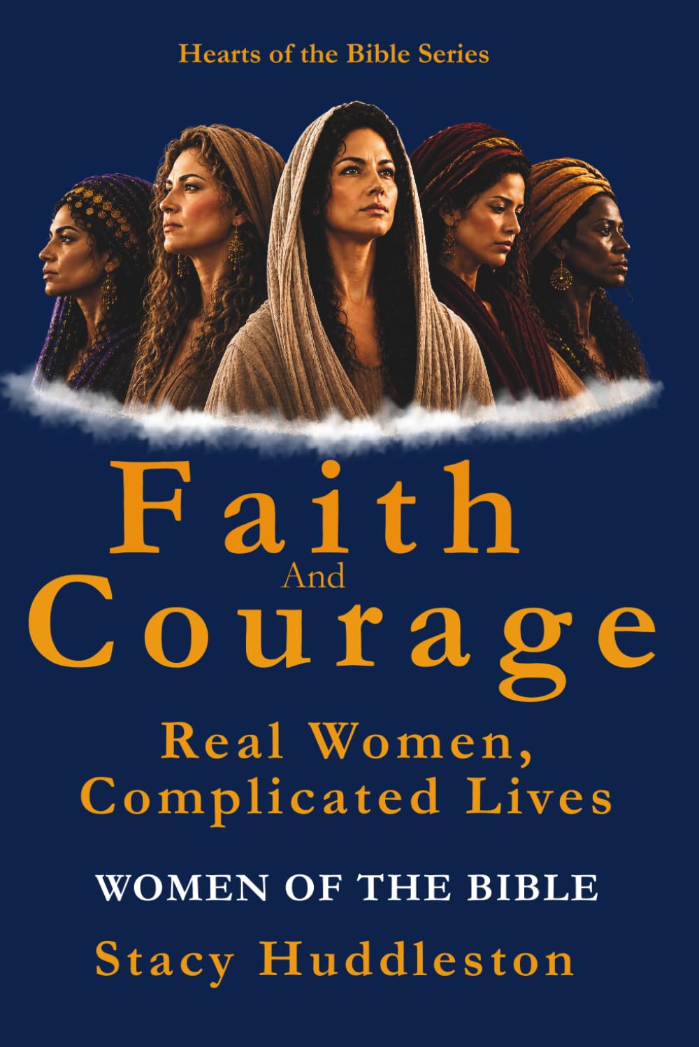 Faith and Courage: Real Women, Complicated Lives (Hearts of the Bible Series)