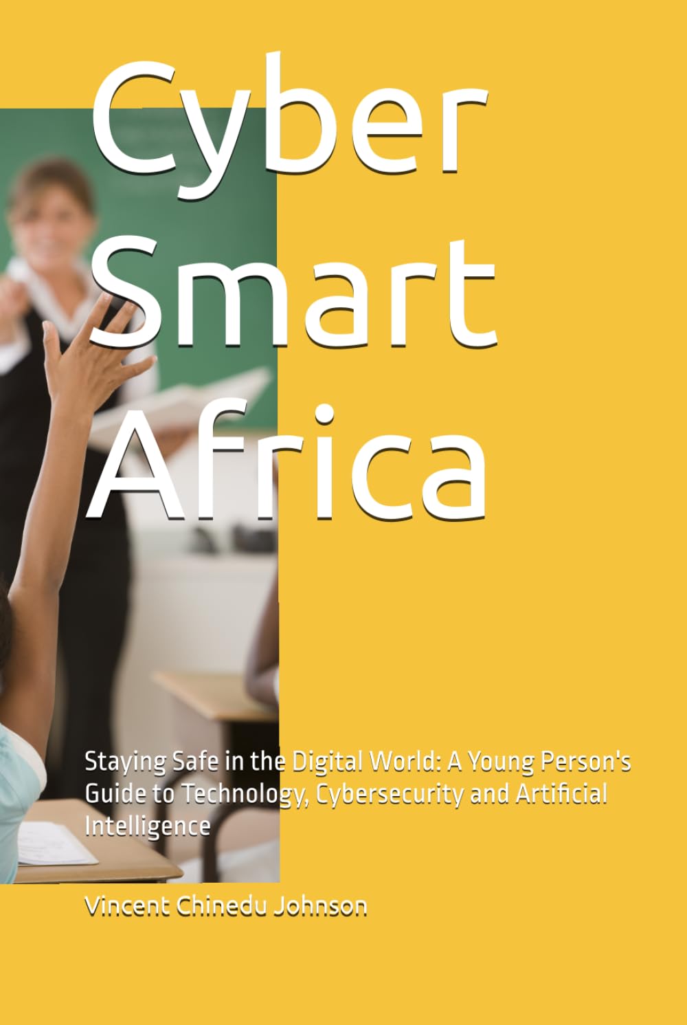 Cyber Smart Africa: Staying Safe in the Digital World: A Young Person's Guide to Technology, Cybersecurity and Artificial Intelligence