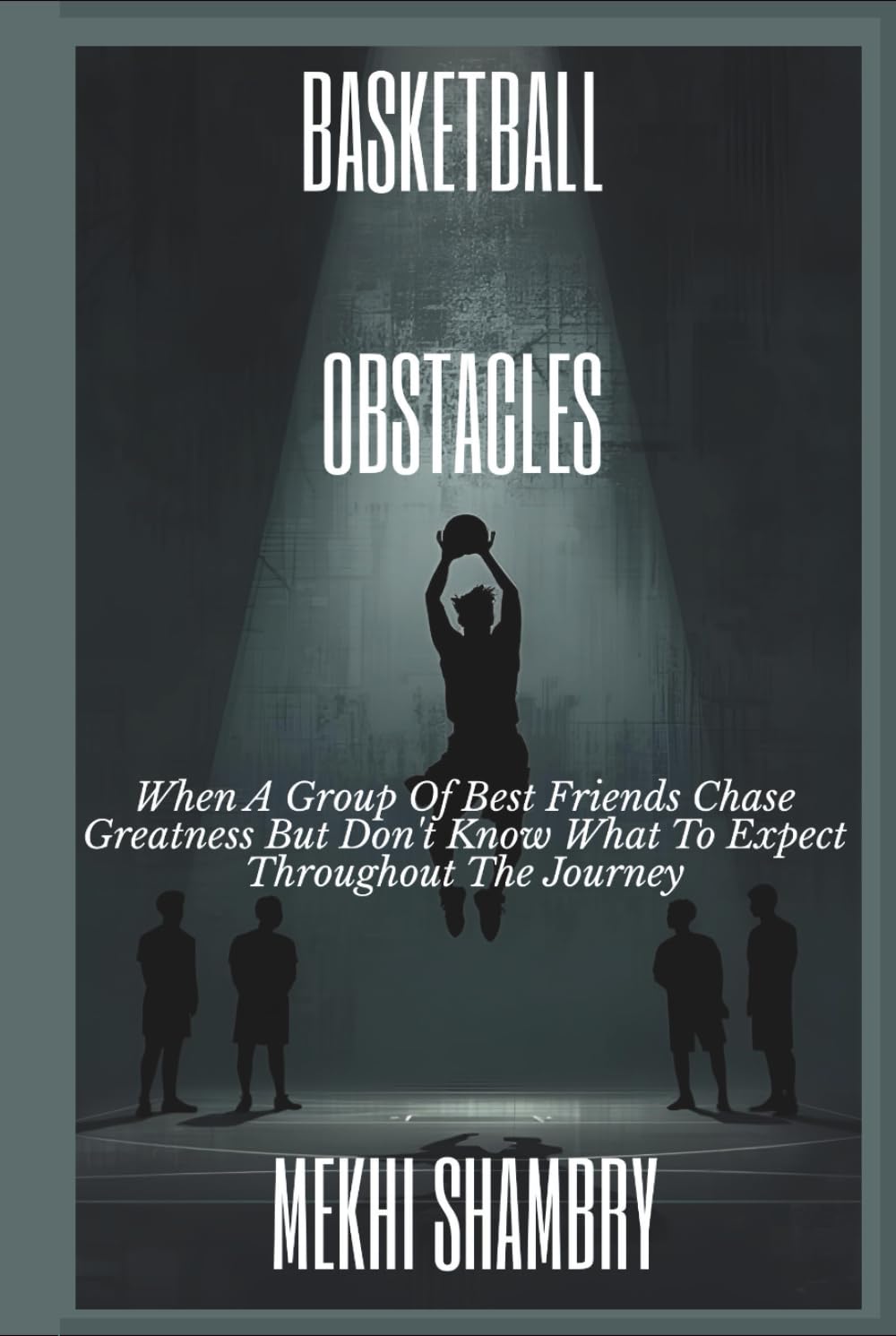 Basketball Obstacles: When A Group Of Best Friends Chase Greatness But Don't Know What To Expect Throughout The Journey