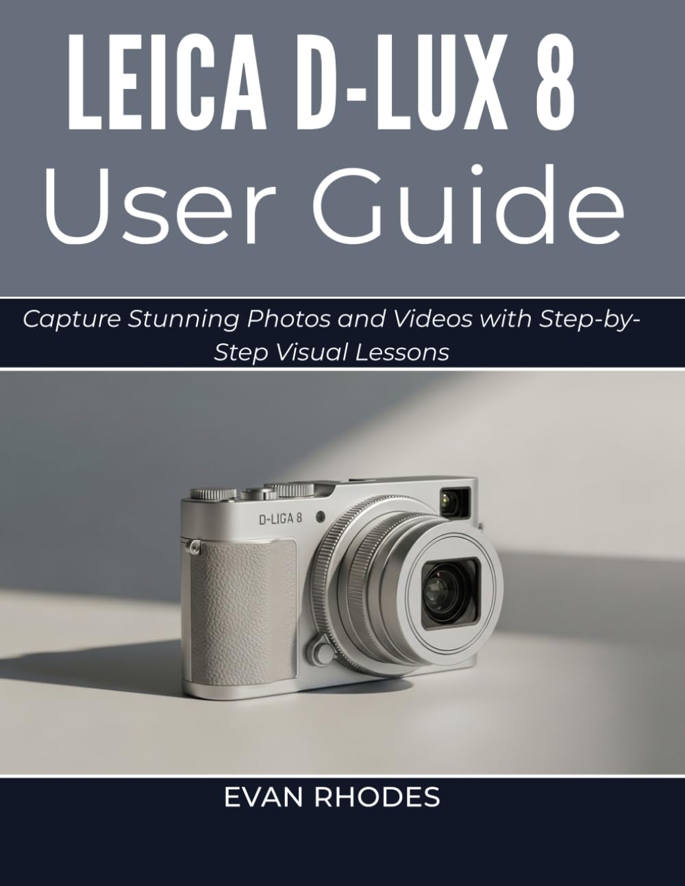 LEICA D-LUX 8 USER GUIDE 2026: Capture Stunning Photos and Videos with Step-by-Step Visual Lessons