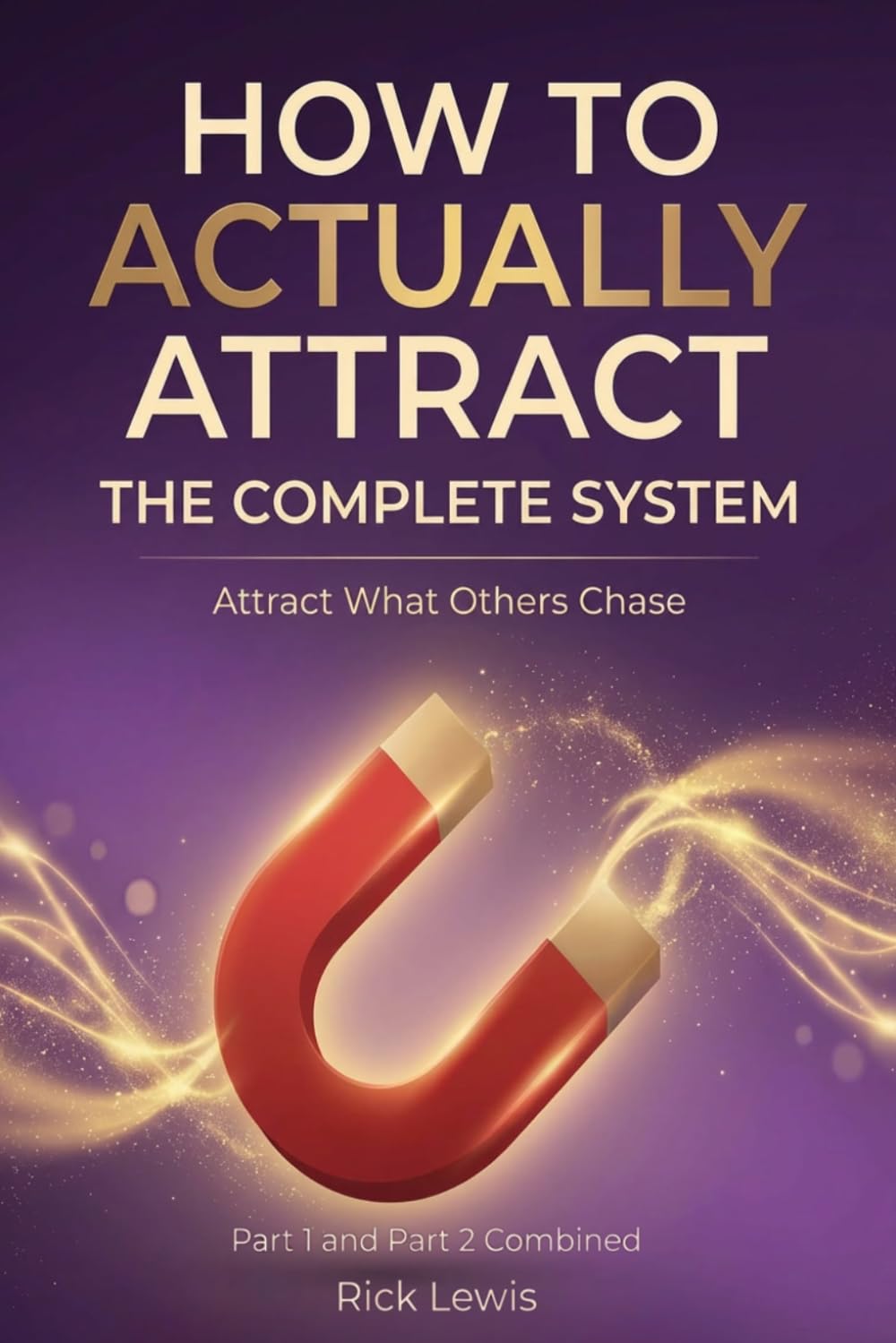 How To ACTUALLY Attract by Rick Lewis Bundle | The Complete System: The Real Psychology of Attraction and Why Nothing You Tried Worked A Step by Step ... You Want Faster Than You Thought Possible