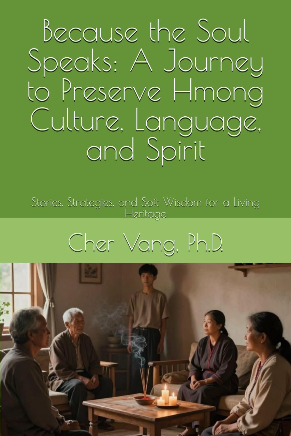 Because the Soul Speaks: A Journey to Preserve Hmong Culture, Language, and Spirit: Stories, Strategies, and Soft Wisdom for a Living Heritage