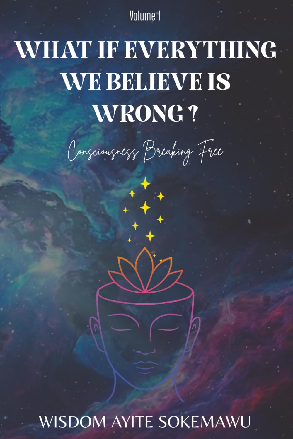 What If Everything We Believe Is Wrong ? Volume 1: Consciousness Breaking Free | A Guide to Awakening, Self-Discovery | Don't Believe Everything You Think | Start With Why, Breaking Out Of The Matrix