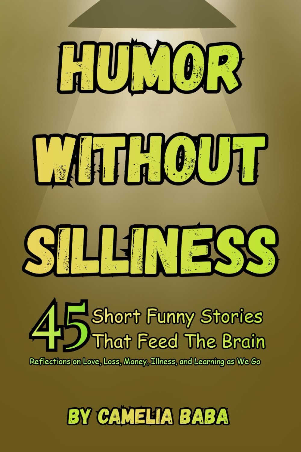 Humor Without Silliness: 45 Short Funny Stories That Feed The Brain/Reflections on Love, Loss, Money, Illness, and Learning as We Go