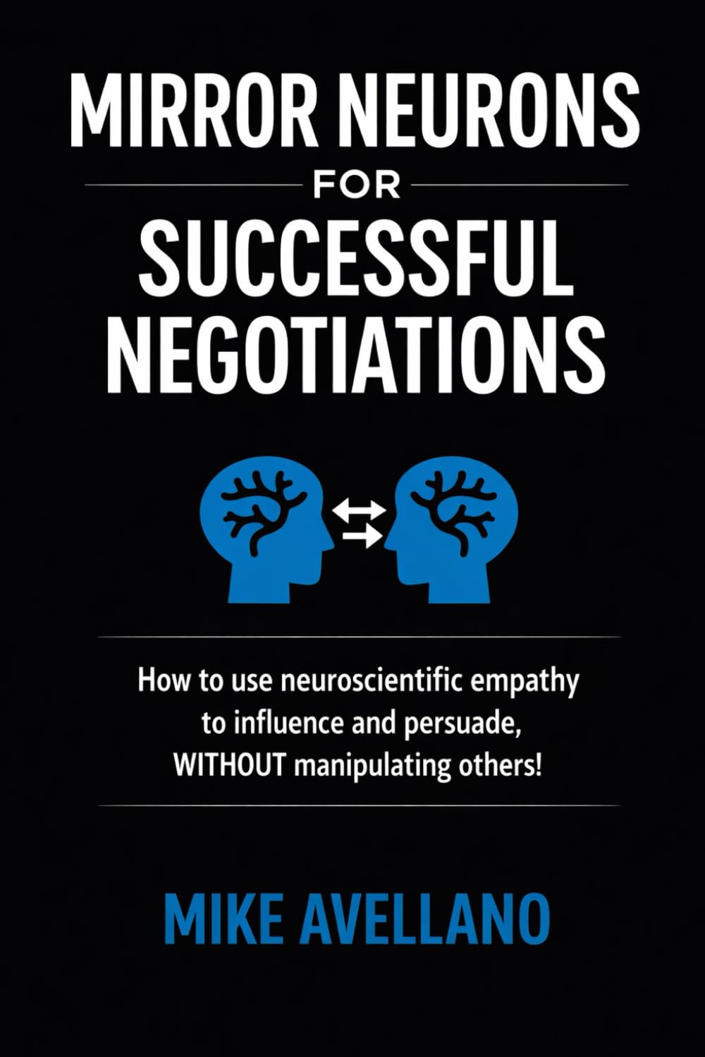 MIRROR NEURONS FOR SUCCESSFUL NEGOTIATIONS: How to use neuroscientific empathy to influence and persuade, WITHOUT manipulating others! (neuroscience)