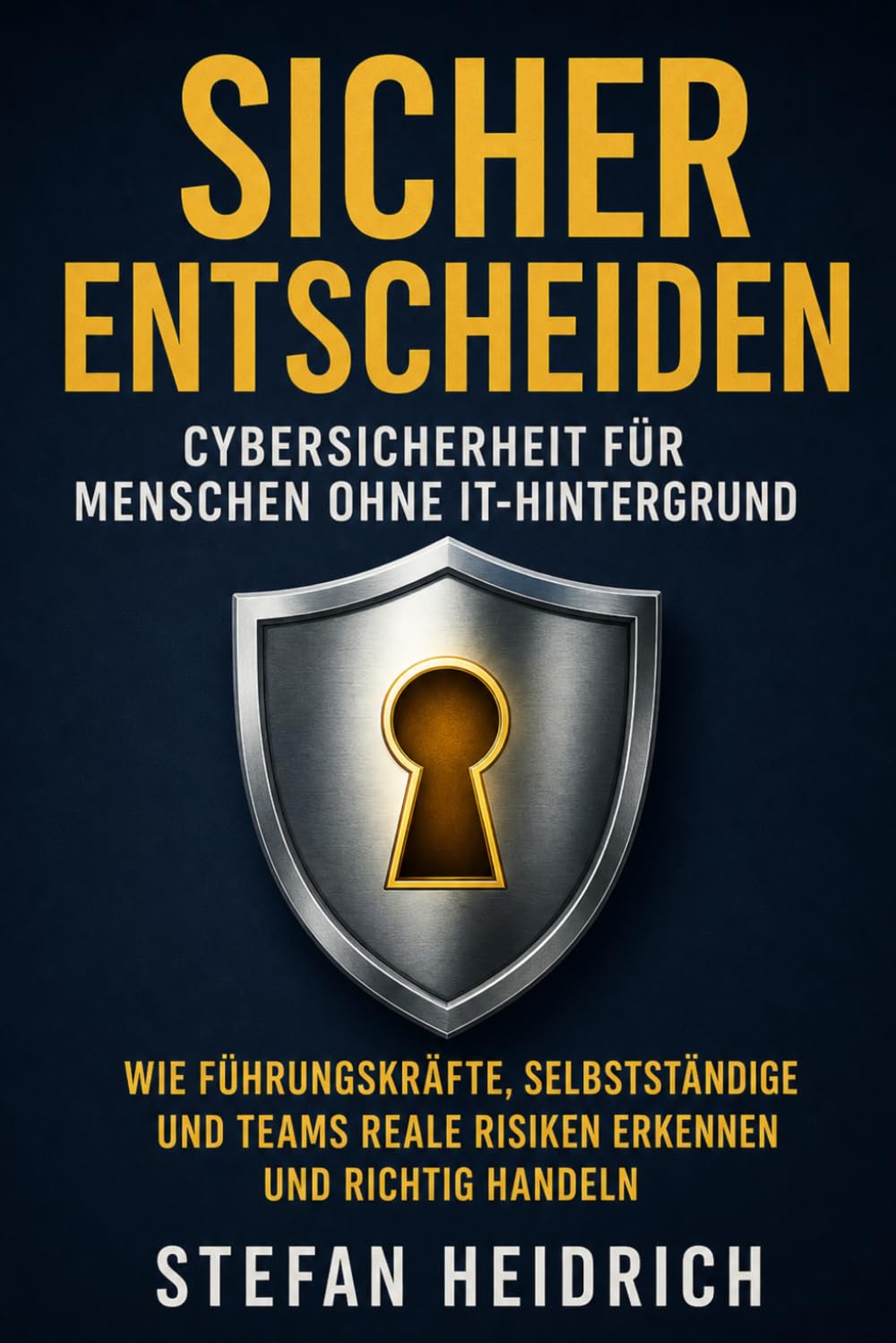 Sicher entscheiden: Cybersicherheit für Entscheider ohne IT‑Hintergrund – Risiken verstehen, Verantwortung übernehmen, richtig handeln